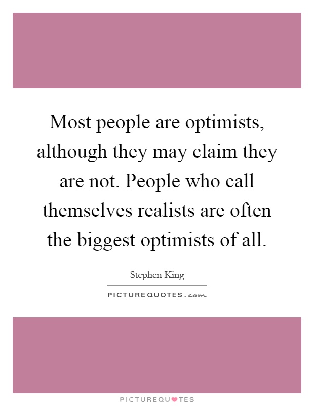 Most people are optimists, although they may claim they are not. People who call themselves realists are often the biggest optimists of all Picture Quote #1