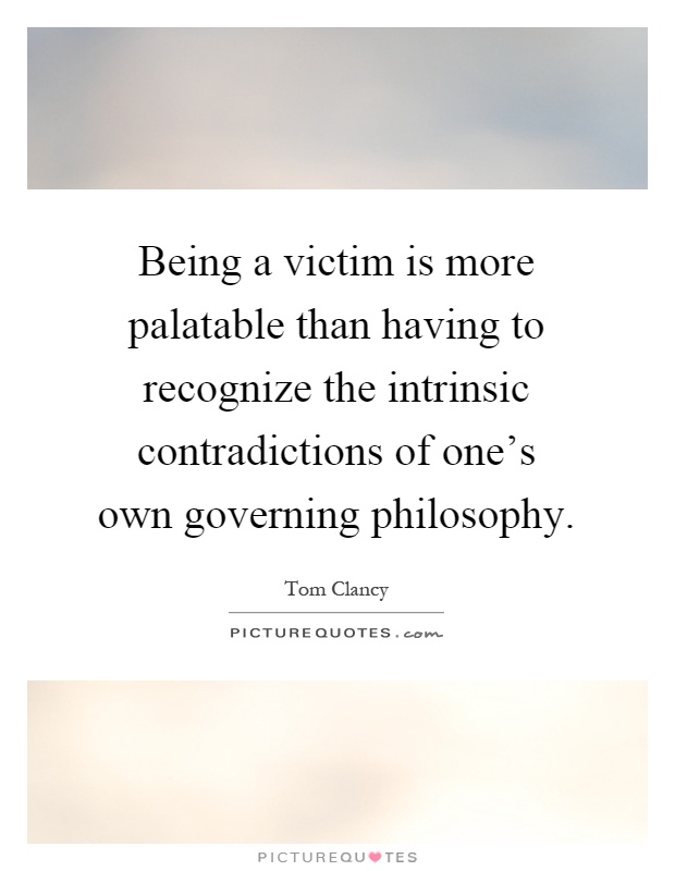Being a victim is more palatable than having to recognize the intrinsic contradictions of one's own governing philosophy Picture Quote #1
