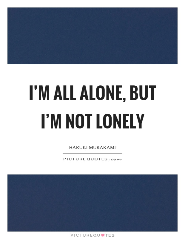 I'm all alone, but I'm not lonely Picture Quote #1