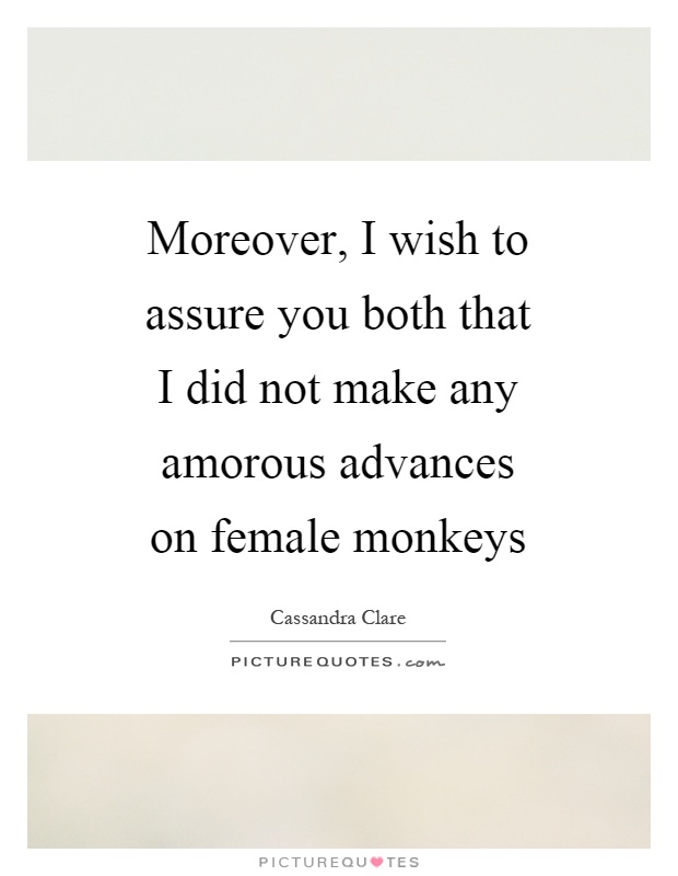 Moreover, I wish to assure you both that I did not make any amorous advances on female monkeys Picture Quote #1