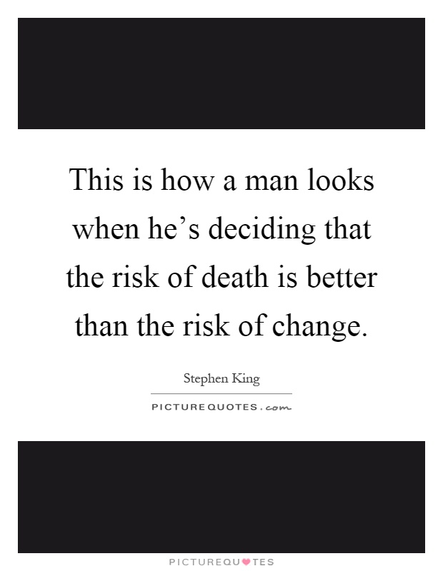 This is how a man looks when he's deciding that the risk of death is better than the risk of change Picture Quote #1