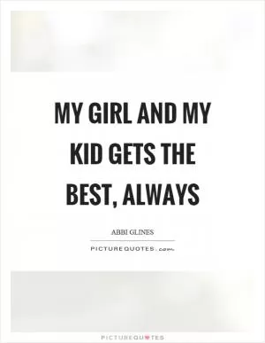 My girl and my kid gets the best, always Picture Quote #1