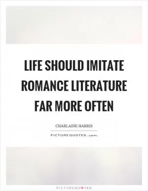 Life should imitate romance literature far more often Picture Quote #1