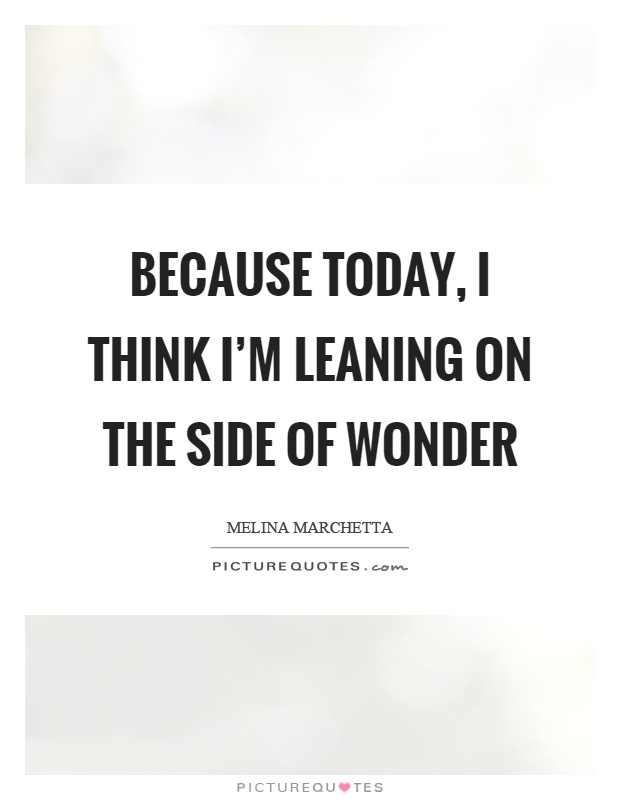 Because today, I think I'm leaning on the side of wonder Picture Quote #1