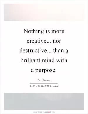 Nothing is more creative... nor destructive... than a brilliant mind with a purpose Picture Quote #1