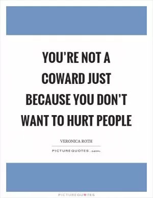 You’re not a coward just because you don’t want to hurt people Picture Quote #1