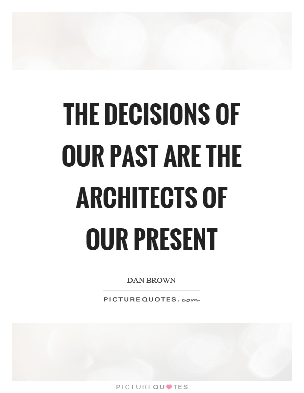 The decisions of our past are the architects of our present Picture Quote #1