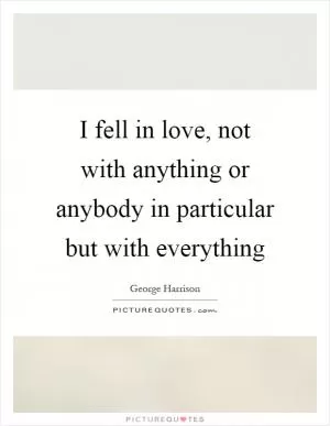 I fell in love, not with anything or anybody in particular but with everything Picture Quote #1