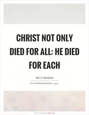 Christ not only died for all: He died for each Picture Quote #1