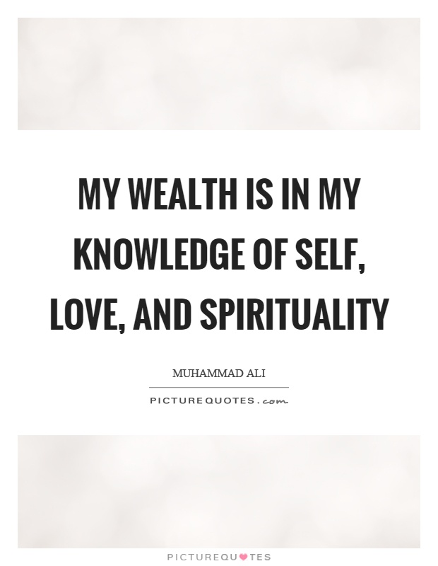 My wealth is in my knowledge of self, love, and spirituality Picture Quote #1