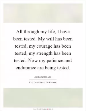 All through my life, I have been tested. My will has been tested, my courage has been tested, my strength has been tested. Now my patience and endurance are being tested Picture Quote #1