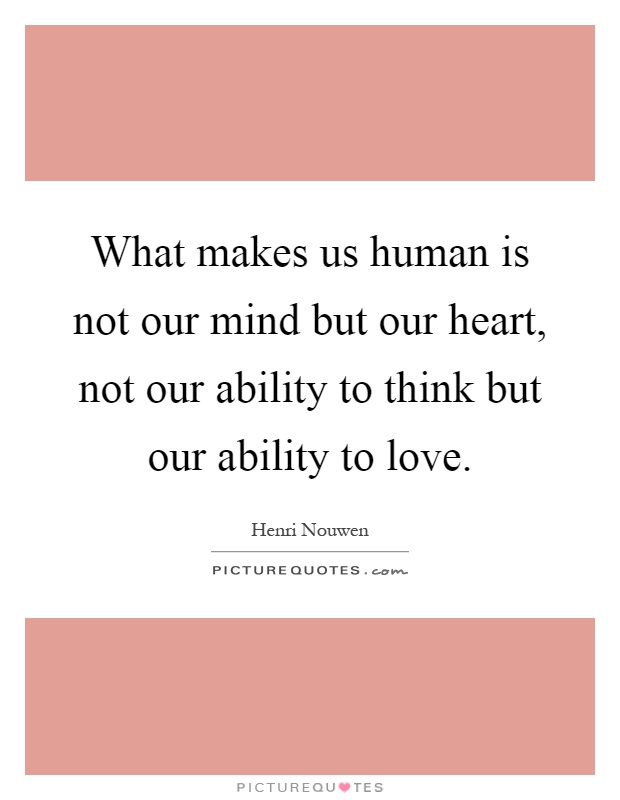 What makes us human is not our mind but our heart, not our ability to think but our ability to love Picture Quote #1