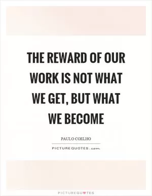 The reward of our work is not what we get, but what we become Picture Quote #1