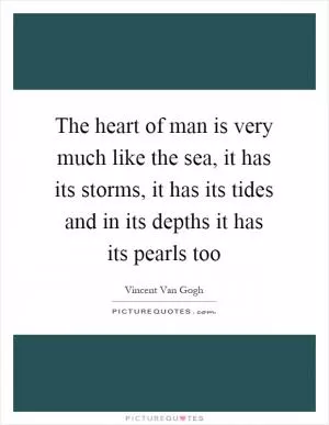 The heart of man is very much like the sea, it has its storms, it has its tides and in its depths it has its pearls too Picture Quote #1