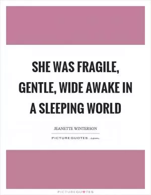 She was fragile, gentle, wide awake in a sleeping world Picture Quote #1