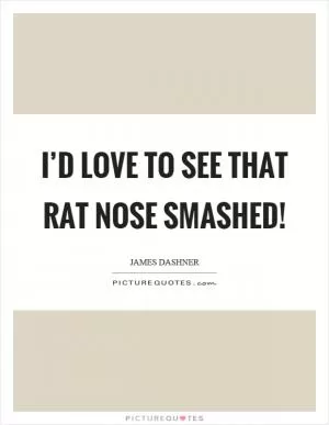 I’d love to see that rat nose smashed! Picture Quote #1