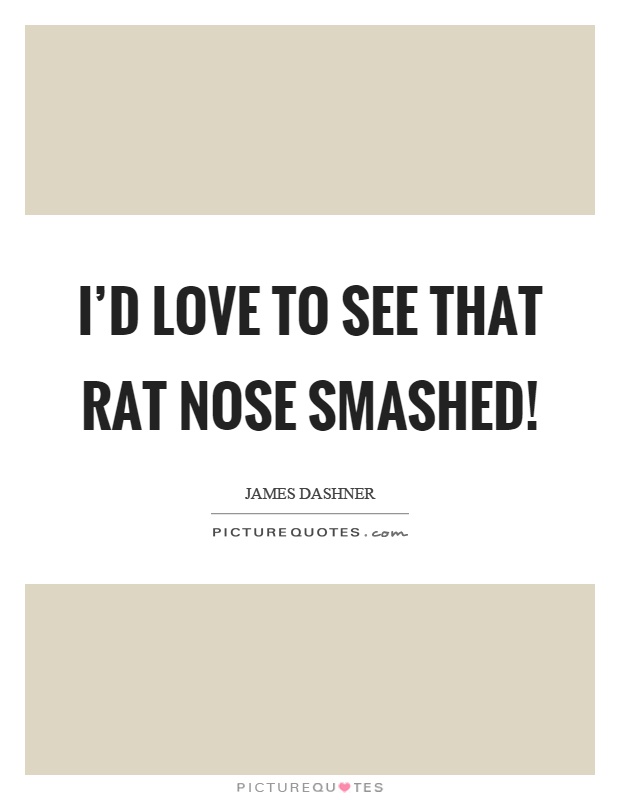 I'd love to see that rat nose smashed! Picture Quote #1