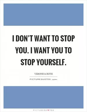 I don’t want to stop you. I want you to stop yourself Picture Quote #1