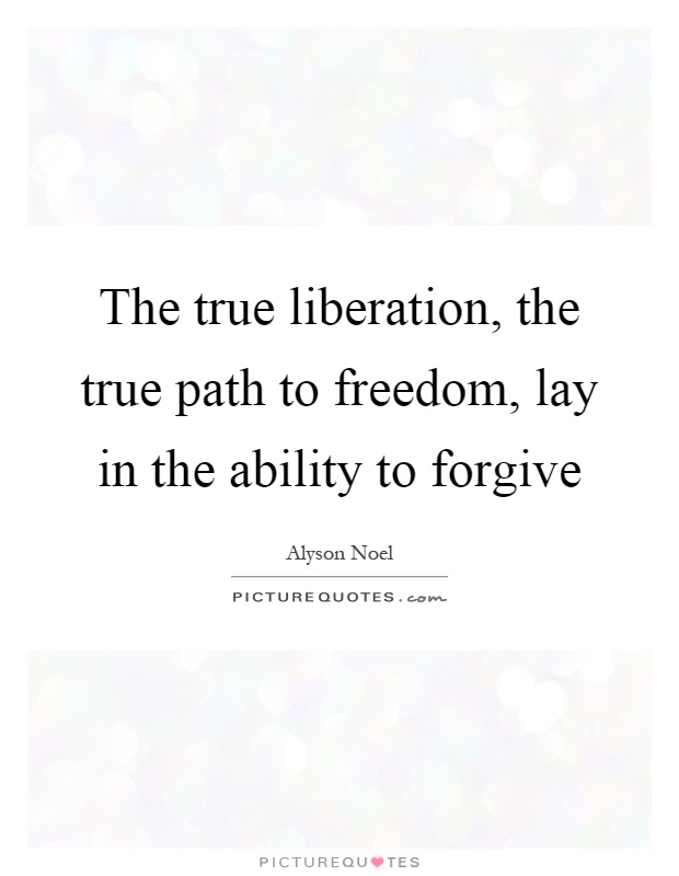 The true liberation, the true path to freedom, lay in the ability to forgive Picture Quote #1