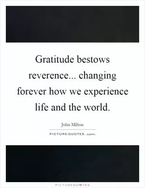 Gratitude bestows reverence... changing forever how we experience life and the world Picture Quote #1