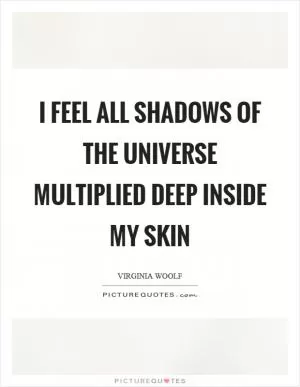 I feel all shadows of the universe multiplied deep inside my skin Picture Quote #1