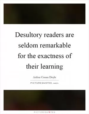 Desultory readers are seldom remarkable for the exactness of their learning Picture Quote #1