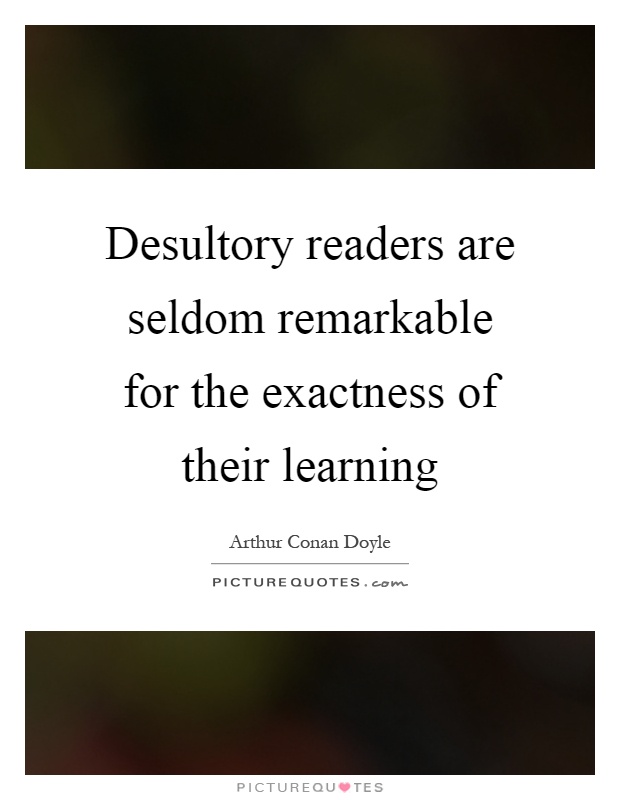 Desultory readers are seldom remarkable for the exactness of their learning Picture Quote #1