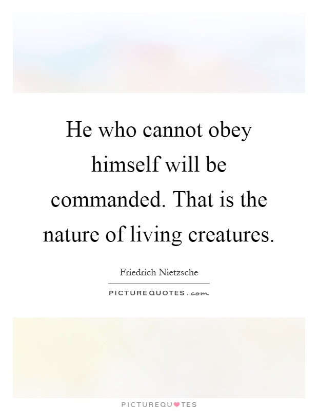He who cannot obey himself will be commanded. That is the nature of living creatures Picture Quote #1
