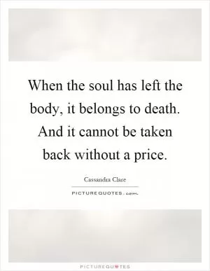 When the soul has left the body, it belongs to death. And it cannot be taken back without a price Picture Quote #1