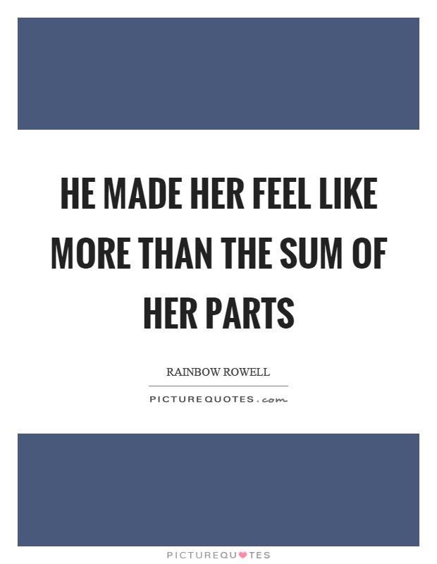 He made her feel like more than the sum of her parts Picture Quote #1