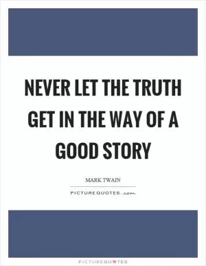 Never let the truth get in the way of a good story Picture Quote #1