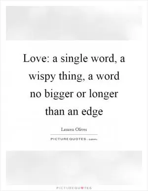 Love: a single word, a wispy thing, a word no bigger or longer than an edge Picture Quote #1