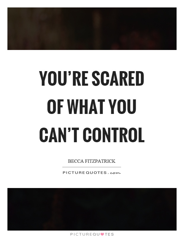You're scared of what you can't control Picture Quote #1