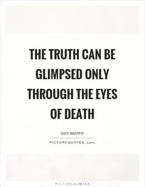 The truth can be glimpsed only through the eyes of death Picture Quote #1