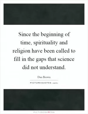 Since the beginning of time, spirituality and religion have been called to fill in the gaps that science did not understand Picture Quote #1