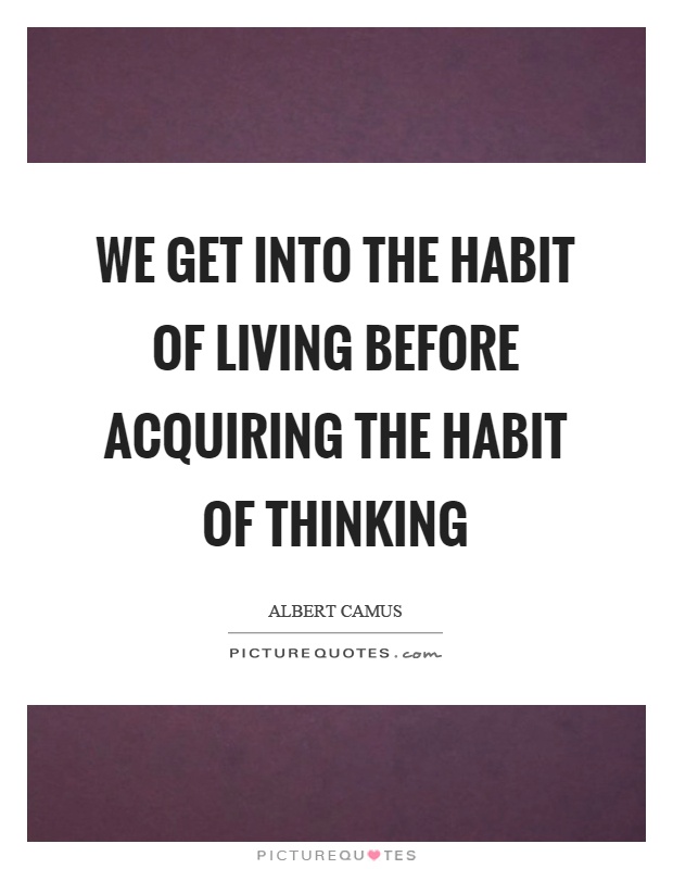 We get into the habit of living before acquiring the habit of thinking Picture Quote #1