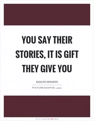 You say their stories, it is gift they give you Picture Quote #1