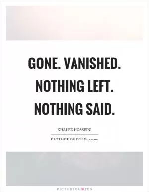Gone. Vanished. Nothing left. Nothing said Picture Quote #1