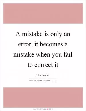 A mistake is only an error, it becomes a mistake when you fail to correct it Picture Quote #1