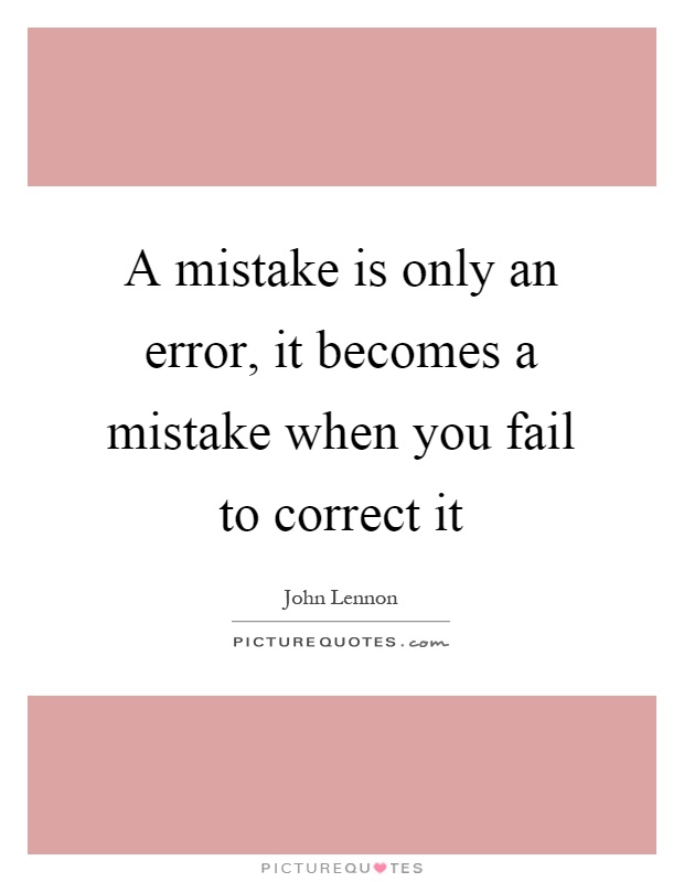 A mistake is only an error, it becomes a mistake when you fail to correct it Picture Quote #1
