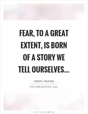 Fear, to a great extent, is born of a story we tell ourselves Picture Quote #1