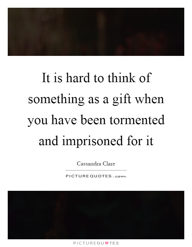 It is hard to think of something as a gift when you have been tormented and imprisoned for it Picture Quote #1