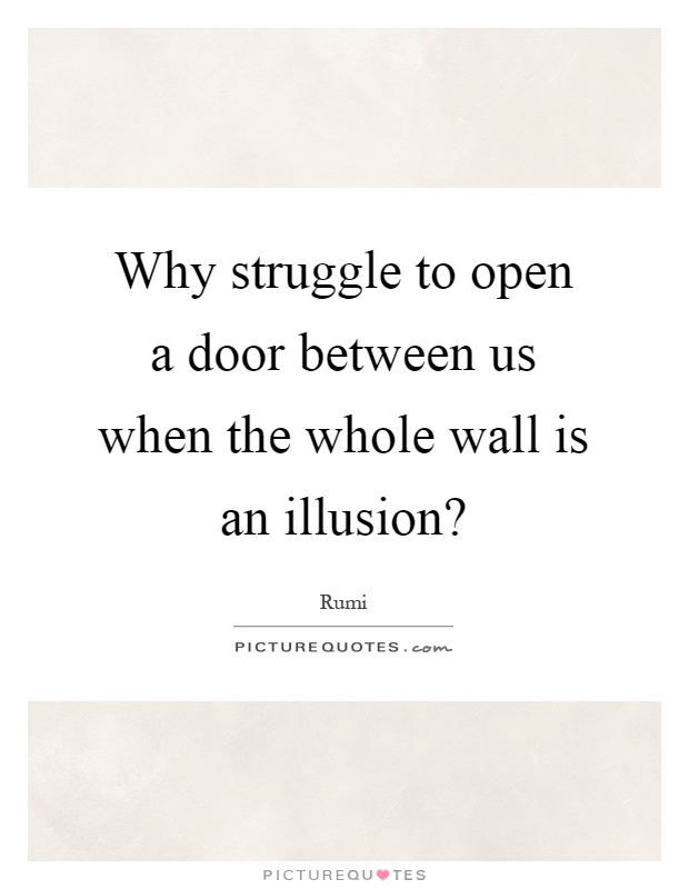 Why struggle to open a door between us when the whole wall is an illusion? Picture Quote #1