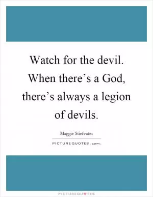Watch for the devil. When there’s a God, there’s always a legion of devils Picture Quote #1