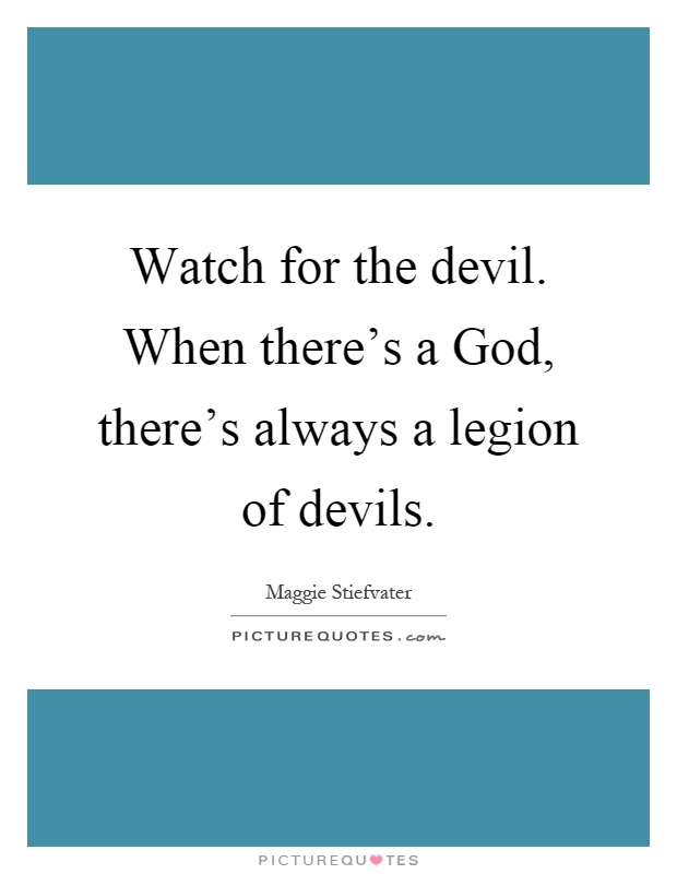 Watch for the devil. When there's a God, there's always a legion of devils Picture Quote #1