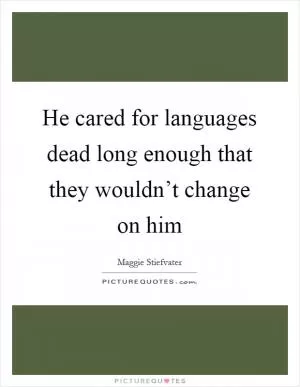 He cared for languages dead long enough that they wouldn’t change on him Picture Quote #1
