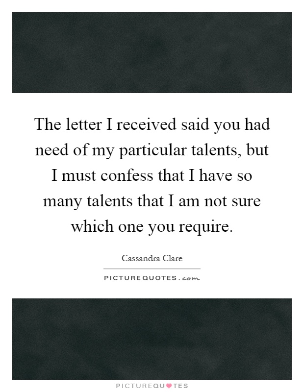 The letter I received said you had need of my particular talents, but I must confess that I have so many talents that I am not sure which one you require Picture Quote #1