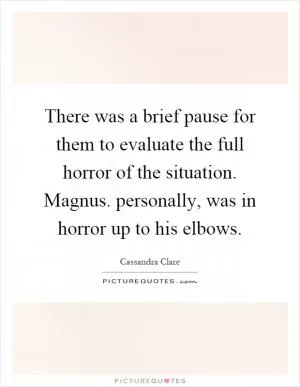 There was a brief pause for them to evaluate the full horror of the situation. Magnus. personally, was in horror up to his elbows Picture Quote #1