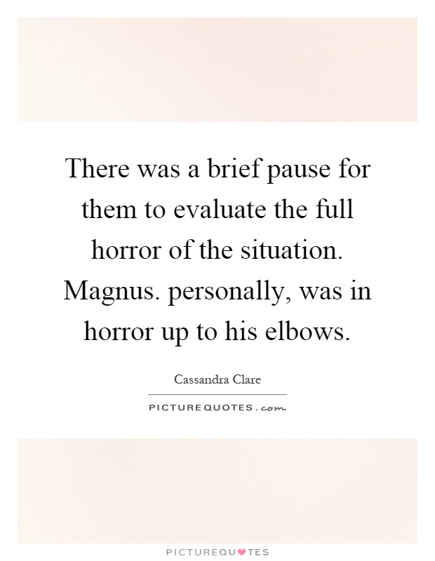 There was a brief pause for them to evaluate the full horror of the situation. Magnus. personally, was in horror up to his elbows Picture Quote #1