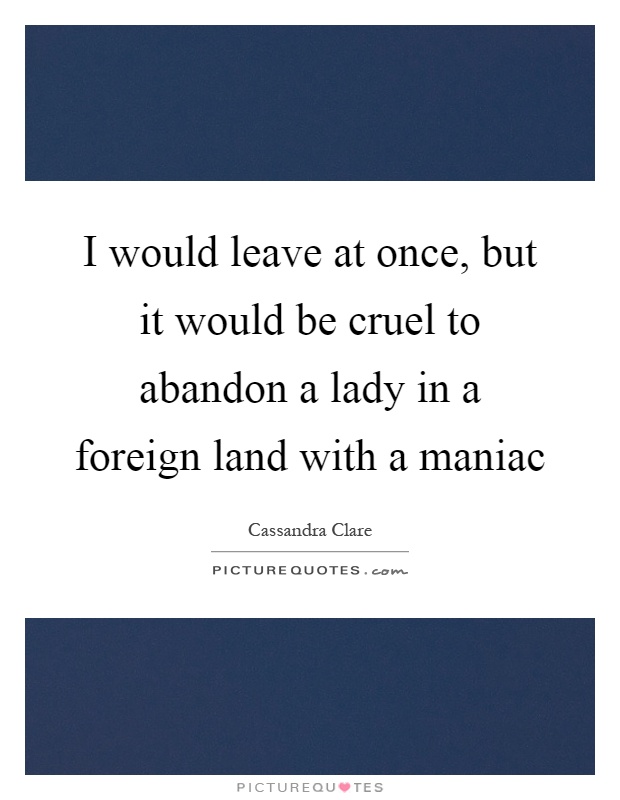 I would leave at once, but it would be cruel to abandon a lady in a foreign land with a maniac Picture Quote #1